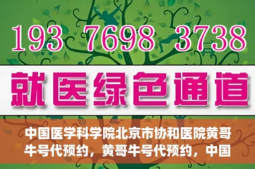 中国医学科学院北京市协和医院黄哥牛号代预约，黄哥牛号代预约，中国医学科学院北京市协和医院挂号新途径探索