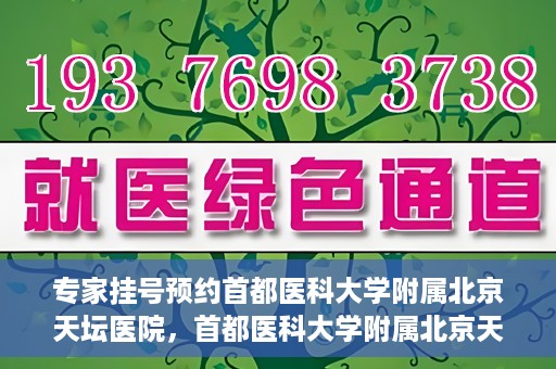 专家挂号预约首都医科大学附属北京天坛医院，首都医科大学附属北京天坛医院专家挂号预约攻略
