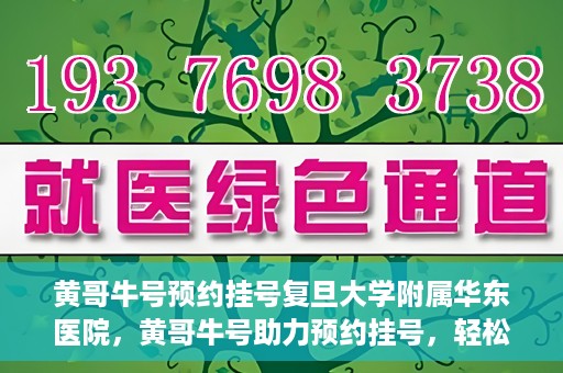 黄哥牛号预约挂号复旦大学附属华东医院，黄哥牛号助力预约挂号，轻松就医复旦大学附属华东医院