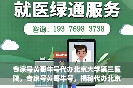 专家号黄哥牛号代办北京大学第三医院，专家号黄哥牛号，揭秘代办北京大学第三医院背后的故事