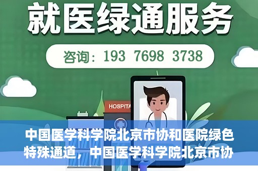 中国医学科学院北京市协和医院绿色特殊通道，中国医学科学院北京市协和医院，绿色特殊通道开启健康之门
