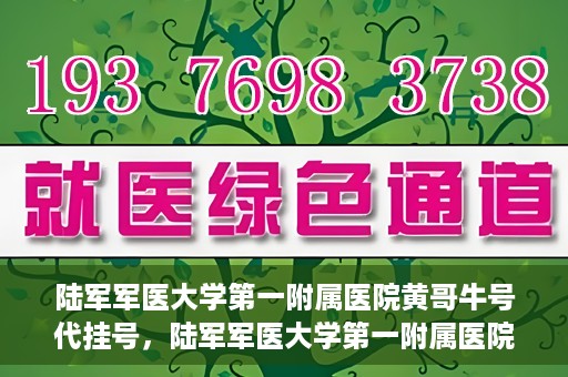 陆军军医大学第一附属医院黄哥牛号代挂号，陆军军医大学第一附属医院黄哥牛号助您轻松挂号就医