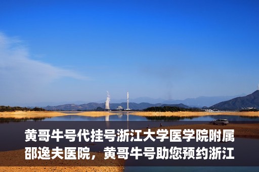 黄哥牛号代挂号浙江大学医学院附属邵逸夫医院，黄哥牛号助您预约浙江大学医学院附属邵逸夫医院挂号服务