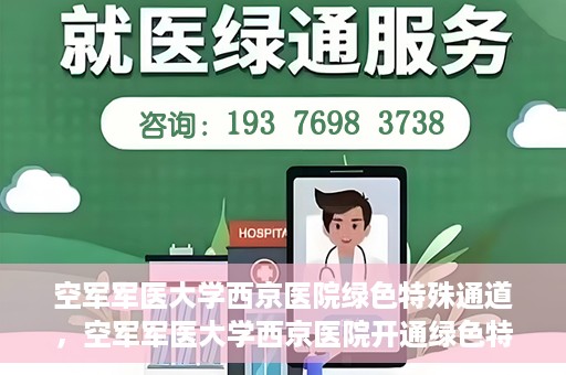 空军军医大学西京医院绿色特殊通道，空军军医大学西京医院开通绿色特殊通道，助力患者高效就医