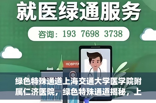 绿色特殊通道上海交通大学医学院附属仁济医院，绿色特殊通道揭秘，上海交通大学医学院附属仁济医院的探索与实践