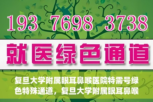 复旦大学附属眼耳鼻喉医院特需号绿色特殊通道，复旦大学附属眼耳鼻喉医院特需号绿色通道的专属服务体验