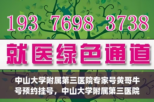 中山大学附属第三医院专家号黄哥牛号预约挂号，中山大学附属第三医院专家黄哥牛号预约挂号攻略