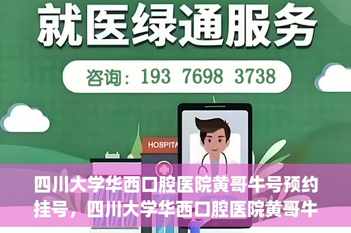 四川大学华西口腔医院黄哥牛号预约挂号，四川大学华西口腔医院黄哥牛号预约挂号攻略，轻松挂号，无忧就医体验