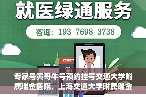 专家号黄哥牛号预约挂号交通大学附属瑞金医院，上海交通大学附属瑞金医院专家号黄哥牛预约挂号指南