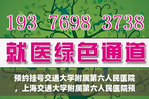 预约挂号交通大学附属第六人民医院，上海交通大学附属第六人民医院预约挂号攻略