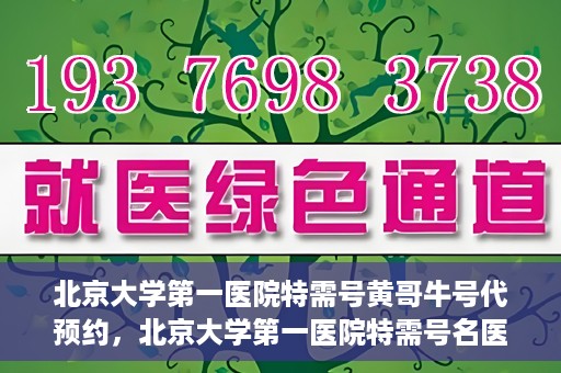 北京大学第一医院特需号黄哥牛号代预约，北京大学第一医院特需号名医黄哥牛号预约服务解析