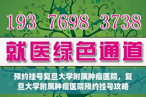 预约挂号复旦大学附属肿瘤医院，复旦大学附属肿瘤医院预约挂号攻略