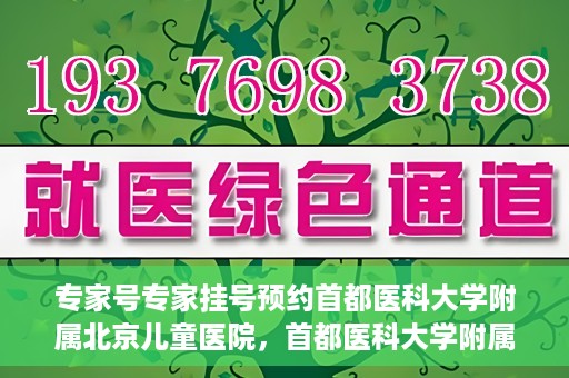 专家号专家挂号预约首都医科大学附属北京儿童医院，首都医科大学附属北京儿童医院专家号预约挂号指南
