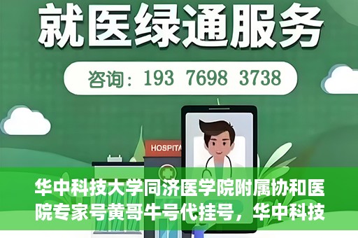 华中科技大学同济医学院附属协和医院专家号黄哥牛号代挂号，华中科技大学同济医学院附属协和医院专家号代挂号揭秘，黄哥牛号背后的故事