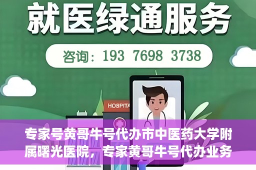 专家号黄哥牛号代办市中医药大学附属曙光医院，专家黄哥牛号代办业务揭秘，市中医药大学附属曙光医院的健康服务新动态