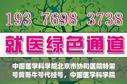 中国医学科学院北京市协和医院特需号黄哥牛号代挂号，中国医学科学院北京市协和医院特需号黄哥牛号代挂号服务解析