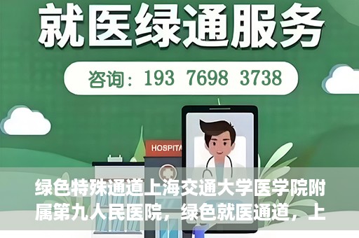 绿色特殊通道上海交通大学医学院附属第九人民医院，绿色就医通道，上海交通大学医学院附属第九人民医院的探索与实践