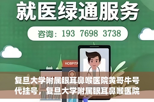 复旦大学附属眼耳鼻喉医院黄哥牛号代挂号，复旦大学附属眼耳鼻喉医院黄哥牛号代挂号攻略解析
