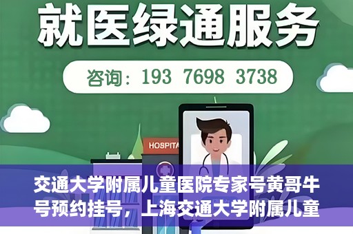 交通大学附属儿童医院专家号黄哥牛号预约挂号，上海交通大学附属儿童医院专家黄哥牛号预约挂号攻略