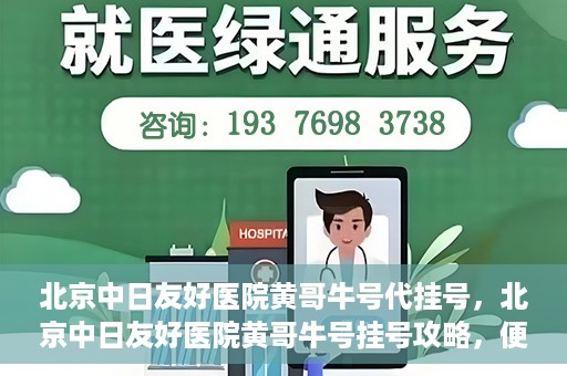 北京中日友好医院黄哥牛号代挂号，北京中日友好医院黄哥牛号挂号攻略，便捷代挂号服务解析