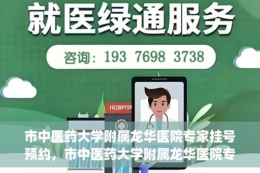 市中医药大学附属龙华医院专家挂号预约，市中医药大学附属龙华医院专家挂号预约攻略解析
