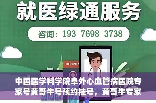 中国医学科学院阜外心血管病医院专家号黄哥牛号预约挂号，黄哥牛专家号预约挂号攻略，阜外心血管病医院权威专家解读心血管健康之道