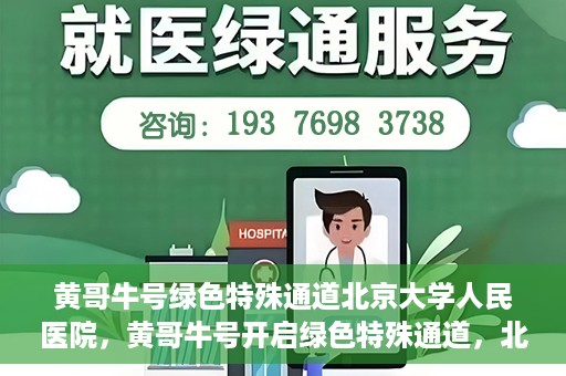 黄哥牛号绿色特殊通道北京大学人民医院，黄哥牛号开启绿色特殊通道，北京大学人民医院创新实践