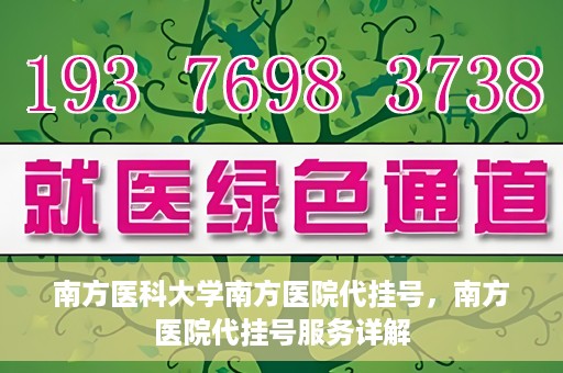 南方医科大学南方医院代挂号，南方医院代挂号服务详解