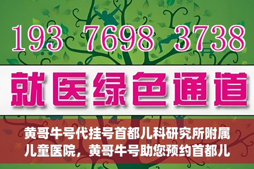 黄哥牛号代挂号首都儿科研究所附属儿童医院，黄哥牛号助您预约首都儿科研究所附属儿童医院专家号