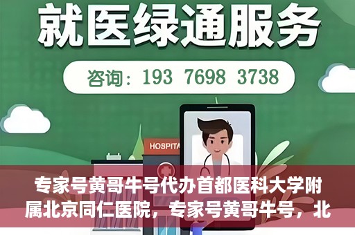 专家号黄哥牛号代办首都医科大学附属北京同仁医院，专家号黄哥牛号，北京同仁医院代办服务详解