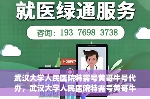武汉大学人民医院特需号黄哥牛号代办，武汉大学人民医院特需号黄哥牛号代办服务解析