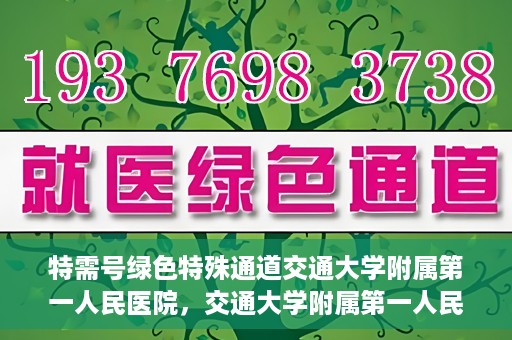 特需号绿色特殊通道交通大学附属第一人民医院，交通大学附属第一人民医院特需号绿色就医通道开启
