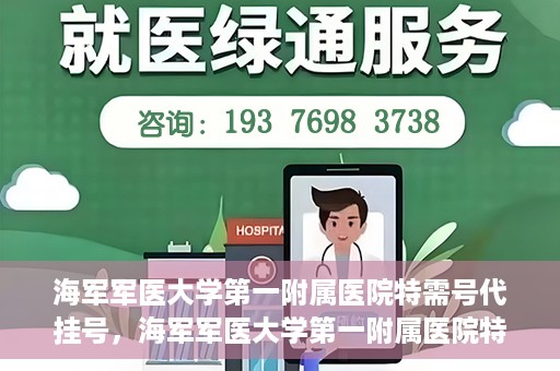 海军军医大学第一附属医院特需号代挂号，海军军医大学第一附属医院特需号源预约攻略