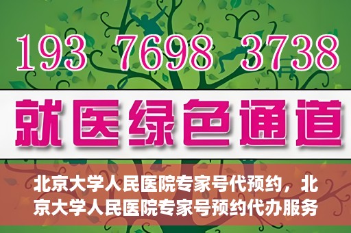 北京大学人民医院专家号代预约，北京大学人民医院专家号预约代办服务解析
