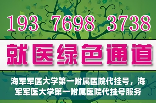 海军军医大学第一附属医院代挂号，海军军医大学第一附属医院代挂号服务详解