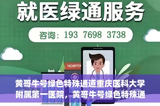 黄哥牛号绿色特殊通道重庆医科大学附属第一医院，黄哥牛号绿色特殊通道，重庆医科大学附属第一医院实践探索