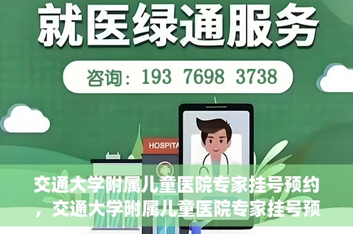 交通大学附属儿童医院专家挂号预约，交通大学附属儿童医院专家挂号预约指南