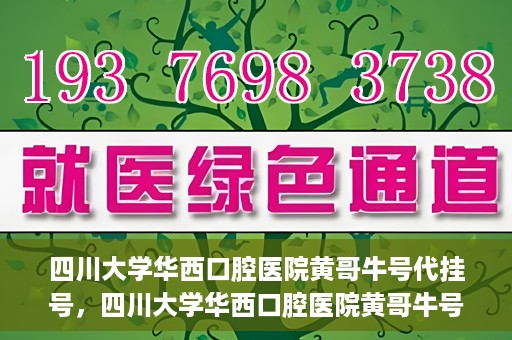 四川大学华西口腔医院黄哥牛号代挂号，四川大学华西口腔医院黄哥牛号挂号攻略揭秘