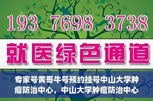 专家号黄哥牛号预约挂号中山大学肿瘤防治中心，中山大学肿瘤防治中心专家号黄哥牛号预约挂号指南