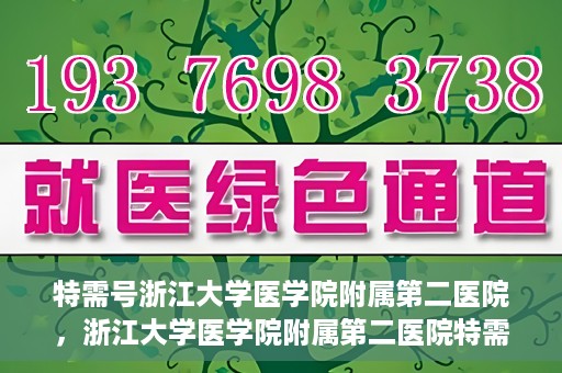 特需号浙江大学医学院附属第二医院，浙江大学医学院附属第二医院特需号服务解析