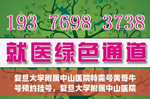 复旦大学附属中山医院特需号黄哥牛号预约挂号，复旦大学附属中山医院特需号专家黄哥牛预约挂号攻略