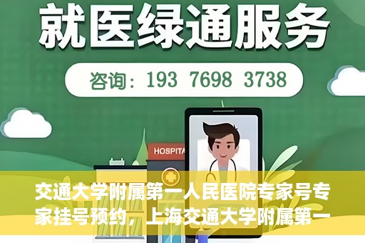 交通大学附属第一人民医院专家号专家挂号预约，上海交通大学附属第一人民医院专家挂号预约攻略，轻松预约专家号