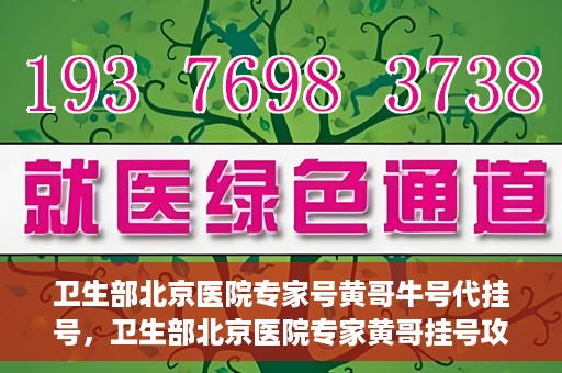 卫生部北京医院专家号黄哥牛号代挂号，卫生部北京医院专家黄哥挂号攻略，代挂号详解