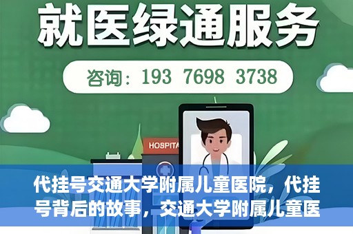 代挂号交通大学附属儿童医院，代挂号背后的故事，交通大学附属儿童医院就医新体验