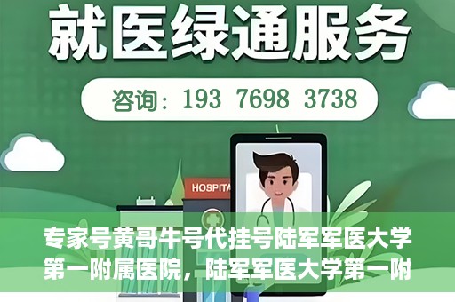 专家号黄哥牛号代挂号陆军军医大学第一附属医院，陆军军医大学第一附属医院专家号黄哥牛号代挂号解析