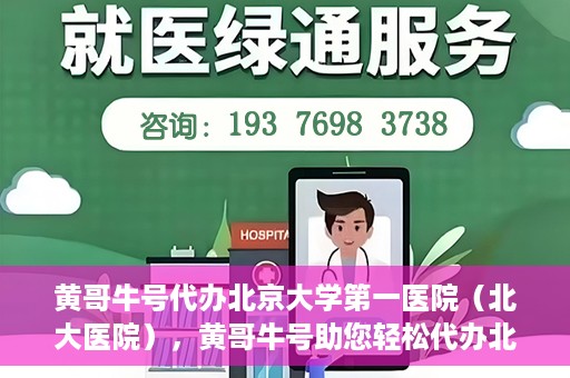 黄哥牛号代办北京大学第一医院（北大医院），黄哥牛号助您轻松代办北大医院事务，一站式服务开启就医新篇章