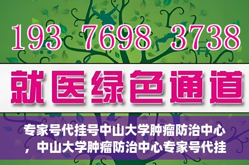 专家号代挂号中山大学肿瘤防治中心，中山大学肿瘤防治中心专家号代挂号服务解析