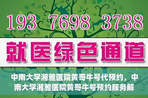 中南大学湘雅医院黄哥牛号代预约，中南大学湘雅医院黄哥牛号预约服务解析