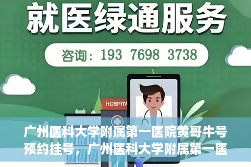广州医科大学附属第一医院黄哥牛号预约挂号，广州医科大学附属第一医院黄哥名医牛号预约挂号攻略