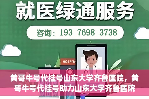 黄哥牛号代挂号山东大学齐鲁医院，黄哥牛号代挂号助力山东大学齐鲁医院就医无忧